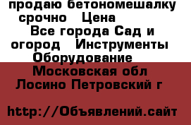 продаю бетономешалку  срочно › Цена ­ 40 000 - Все города Сад и огород » Инструменты. Оборудование   . Московская обл.,Лосино-Петровский г.